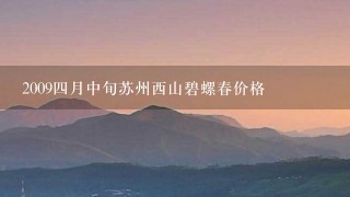 20094月中旬苏州西山碧螺春价格 20094月中旬苏州西山碧螺春价格