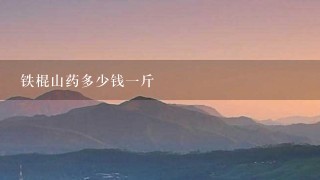 铁棍山药多少钱1斤 铁棍山药多少钱1斤