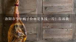 洛阳市今年蝎子价格是多钱1斤?告诉我 洛阳市今年蝎子价格是多钱1斤?告诉我