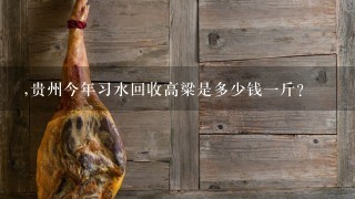 ,贵州今年习水回收高粱是多少钱1斤? ,贵州今年习水回收高粱是多少钱1斤?