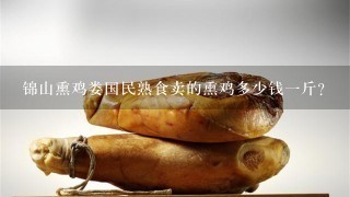 锦山熏鸡娄国民熟食卖的熏鸡多少钱1斤? 锦山熏鸡娄国民熟食卖的熏鸡多少钱1斤?