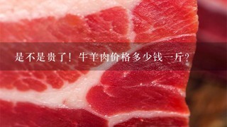 是不是贵了!牛羊肉价格多少钱1斤? 是不是贵了!牛羊肉价格多少钱1斤?