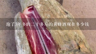 泡了3年多的2十多斤的黄蜂酒现在多少钱 泡了3年多的2十多斤的黄蜂酒现在多少钱