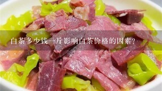 白茶多少钱1斤影响白茶价格的因素? 白茶多少钱1斤影响白茶价格的因素?