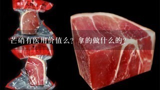 芒硝有医用价值么?拿的做什么的? 芒硝有医用价值么?拿的做什么的?