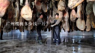 广州樱桃多少钱1斤? 广州樱桃多少钱1斤?