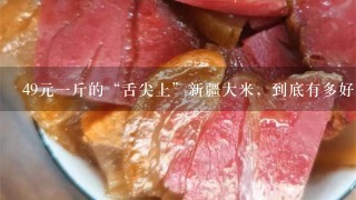 49元1斤的“舌尖上”新疆大米,到底有多好吃? 49元1斤的“舌尖上”新疆大米,到底有多好吃?