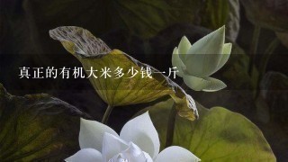 真正的有机大米多少钱1斤 真正的有机大米多少钱1斤