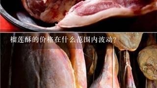榴莲酥的价格在什么范围内波动?