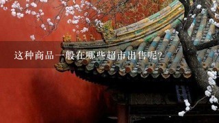 这种商品一般在哪些超市出售呢?