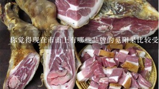 你觉得现在市面上有哪些品牌的觅阳果比较受欢迎?