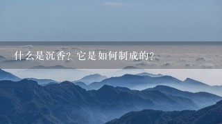 什么是沉香?它是如何制成的?