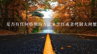 是否有任何特别的方法来烹饪或者烤制大闸蟹以保留其美味和营养价值?