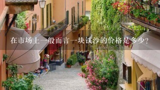 在市场上一般而言一块铁沙的价格是多少?