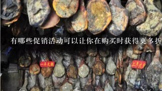 有哪些促销活动可以让你在购买时获得更多折扣?