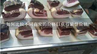如何比较不同商家的价格以获得最佳价值?