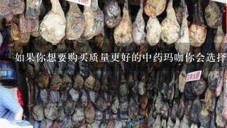 如果你想要购买质量更好的中药玛咖你会选择哪里作为你的供应商?