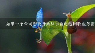 如果一个公司想要开始从事蓄电池回收业务需要具备哪些基本条件或者资质要求呢?