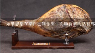 如果您想在家自己制作冻牛肉肠食谱的话有哪些步骤需要遵循吗?