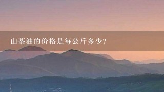 山茶油的价格是每公斤多少?