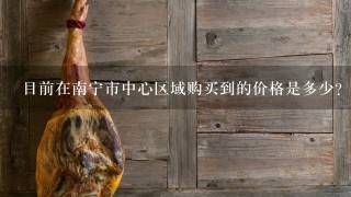 目前在南宁市中心区域购买到的价格是多少?