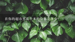 在你的超市里花生米的价格是多少?