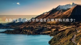 在你所处的城市里你通常在哪里购买欧李?