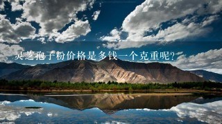 灵芝孢子粉价格是多钱一个克重呢?