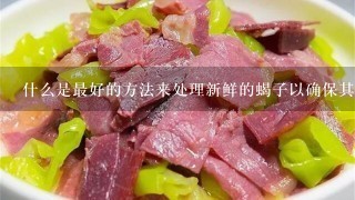什么是最好的方法来处理新鲜的蝎子以确保其品质和口感良好?