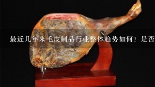 最近几年来毛皮制品行业整体趋势如何?是否有增长空间?