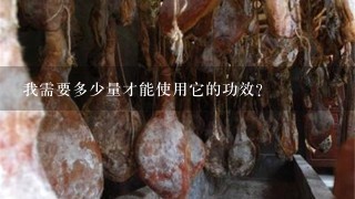 我需要多少量才能使用它的功效?
