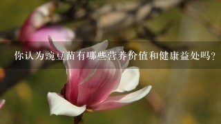 你认为豌豆苗有哪些营养价值和健康益处吗?