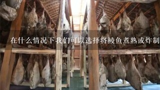 在什么情况下我们可以选择将鲮鱼煮熟或炸制以增加其口感?