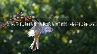 如果你以每磅出售你的新鲜西红柿并以每盎司销售你的甜瓜干制品的话你会从每个购买者那里获得多钱收入?