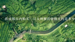 在成都市内购买一只大闸蟹的价格大约是多少?