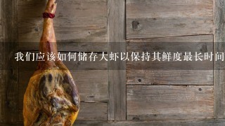 我们应该如何储存大虾以保持其鲜度最长时间?