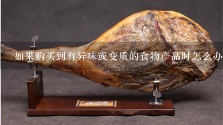 如果购买到有异味或变质的食物产品时怎么办?