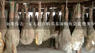 如果你去一家大超市购买泰国鲮鱼会花费多少金钱呢?