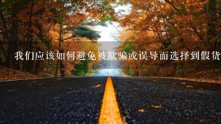 我们应该如何避免被欺骗或误导而选择到假货产品上手吗?