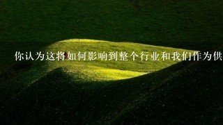 你认为这将如何影响到整个行业和我们作为供应商的影响力和地位?