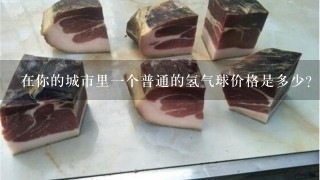 在你的城市里一个普通的氢气球价格是多少?