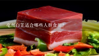 亳州白芷适合哪些人群食用?