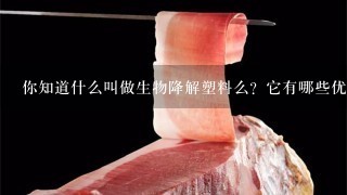 你知道什么叫做生物降解塑料么?它有哪些优点与缺点?