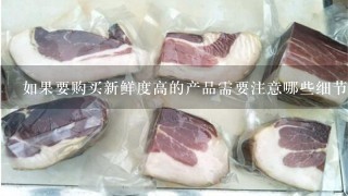 如果要购买新鲜度高的产品需要注意哪些细节和注意事项吗?