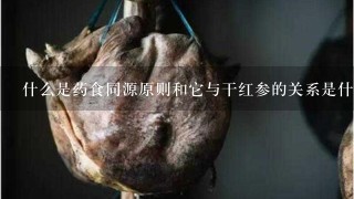 什么是药食同源原则和它与干红参的关系是什么?