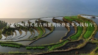 在延边州购买延吉板蟹的价格是多少钱每斤?