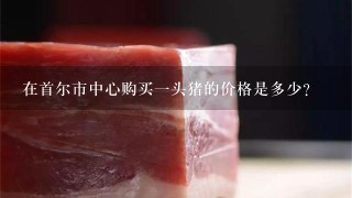 在首尔市中心购买一头猪的价格是多少?