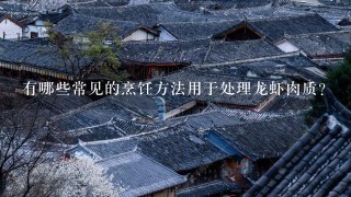 有哪些常见的烹饪方法用于处理龙虾肉质?