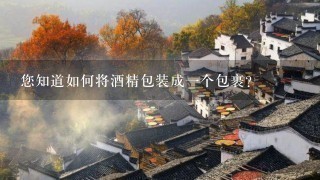 您知道如何将酒精包装成一个包裹?