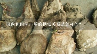 国内和国际市场的供需关系是怎样的?